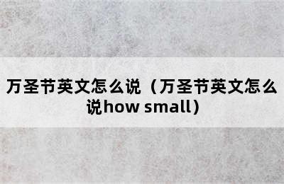 万圣节英文怎么说（万圣节英文怎么说how small）